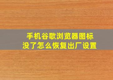 手机谷歌浏览器图标没了怎么恢复出厂设置