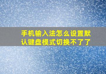 手机输入法怎么设置默认键盘模式切换不了了