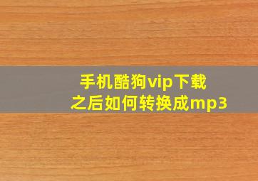 手机酷狗vip下载之后如何转换成mp3