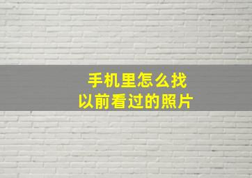 手机里怎么找以前看过的照片