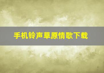 手机铃声草原情歌下载