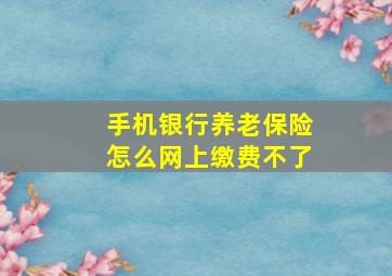 手机银行养老保险怎么网上缴费不了