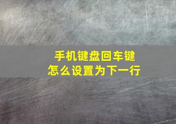 手机键盘回车键怎么设置为下一行