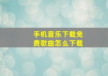 手机音乐下载免费歌曲怎么下载