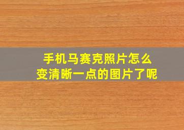 手机马赛克照片怎么变清晰一点的图片了呢