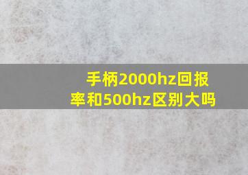 手柄2000hz回报率和500hz区别大吗