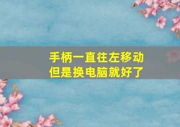 手柄一直往左移动但是换电脑就好了