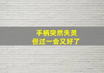 手柄突然失灵但过一会又好了