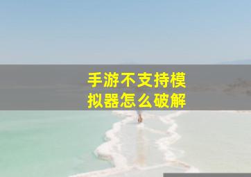 手游不支持模拟器怎么破解