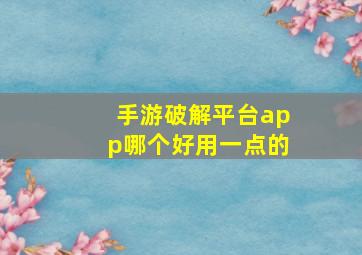 手游破解平台app哪个好用一点的