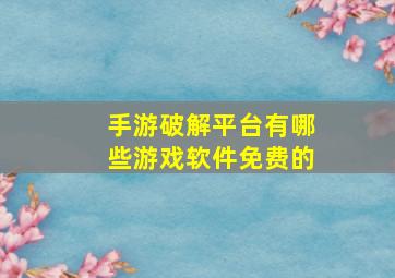 手游破解平台有哪些游戏软件免费的