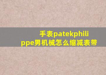 手表patekphilippe男机械怎么缩减表带