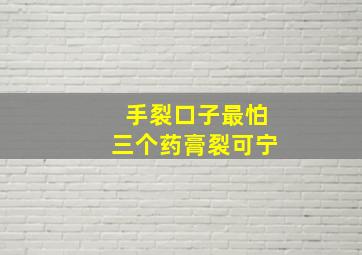 手裂口子最怕三个药膏裂可宁