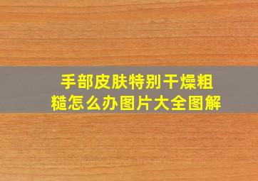 手部皮肤特别干燥粗糙怎么办图片大全图解