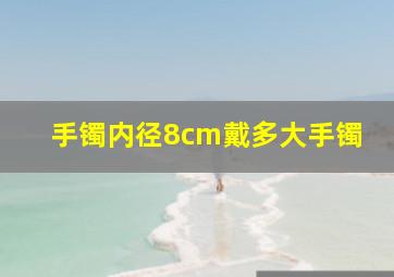 手镯内径8cm戴多大手镯