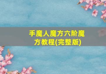 手魔人魔方六阶魔方教程(完整版)