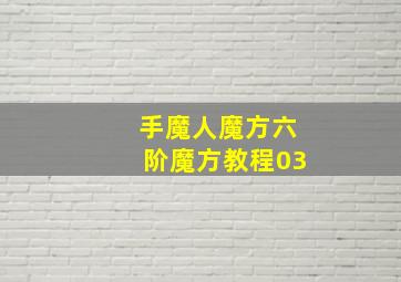 手魔人魔方六阶魔方教程03