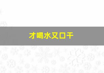 才喝水又口干