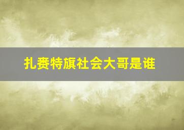 扎赉特旗社会大哥是谁