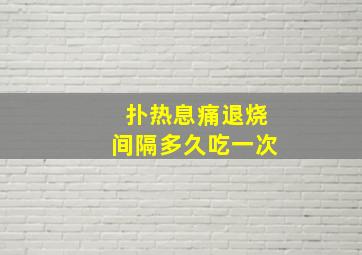 扑热息痛退烧间隔多久吃一次