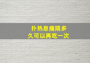 扑热息痛隔多久可以再吃一次