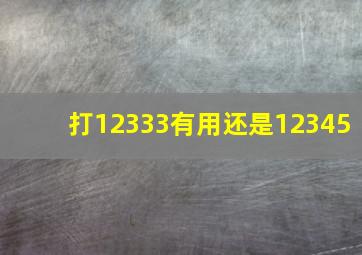 打12333有用还是12345