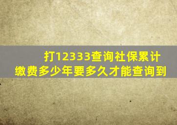 打12333查询社保累计缴费多少年要多久才能查询到