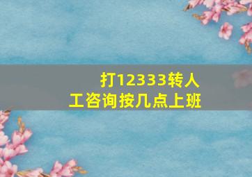 打12333转人工咨询按几点上班