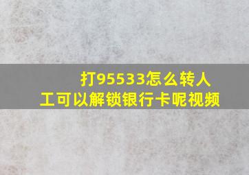 打95533怎么转人工可以解锁银行卡呢视频