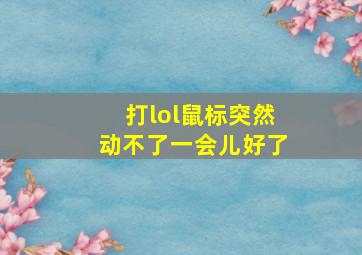 打lol鼠标突然动不了一会儿好了