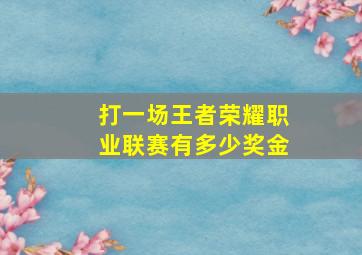 打一场王者荣耀职业联赛有多少奖金