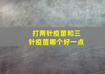 打两针疫苗和三针疫苗哪个好一点