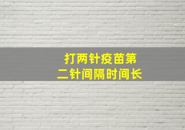 打两针疫苗第二针间隔时间长