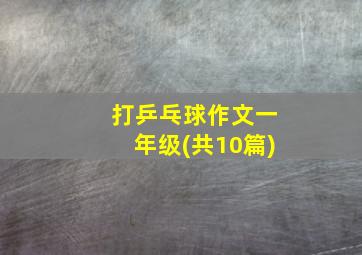 打乒乓球作文一年级(共10篇)