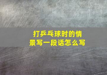 打乒乓球时的情景写一段话怎么写