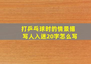 打乒乓球时的情景描写人入迷20字怎么写