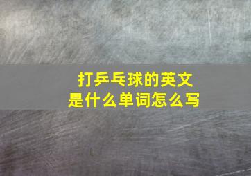 打乒乓球的英文是什么单词怎么写