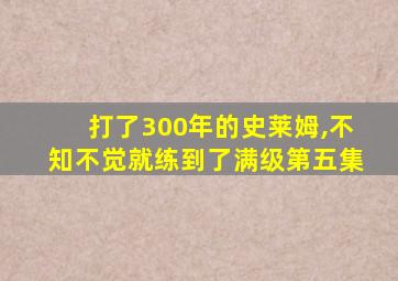 打了300年的史莱姆,不知不觉就练到了满级第五集