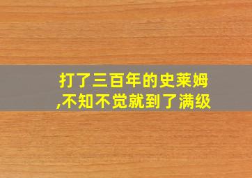 打了三百年的史莱姆,不知不觉就到了满级