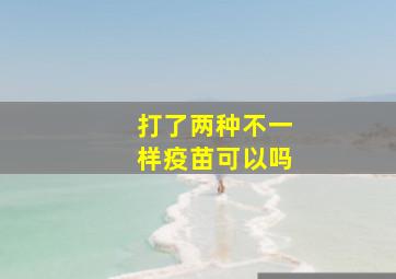 打了两种不一样疫苗可以吗