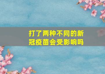 打了两种不同的新冠疫苗会受影响吗