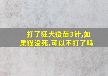 打了狂犬疫苗3针,如果猫没死,可以不打了吗