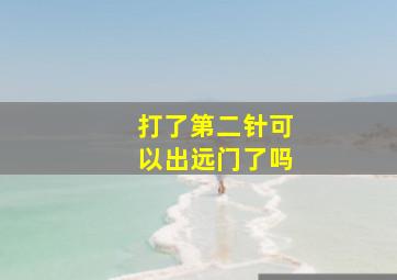 打了第二针可以出远门了吗