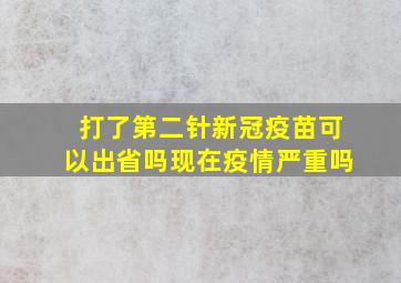 打了第二针新冠疫苗可以出省吗现在疫情严重吗