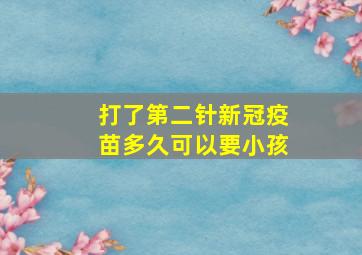 打了第二针新冠疫苗多久可以要小孩