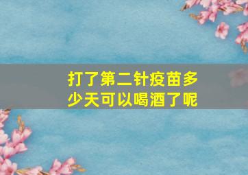 打了第二针疫苗多少天可以喝酒了呢