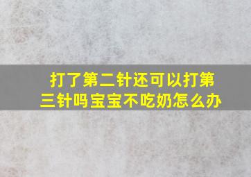 打了第二针还可以打第三针吗宝宝不吃奶怎么办