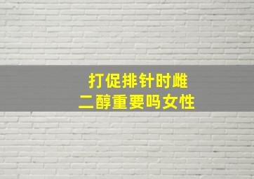 打促排针时雌二醇重要吗女性