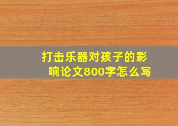 打击乐器对孩子的影响论文800字怎么写