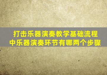 打击乐器演奏教学基础流程中乐器演奏环节有哪两个步骤